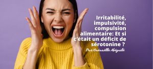 Irritabilité, impulsivité, compulsion alimentaire: Et si c’était un déficit de sérotonine ? Par Guénaëlle Abéguilé